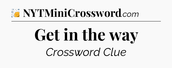 Get in the way - 7 Little Words