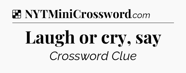 Solution: Laugh or cry, say - NYT Crossword
