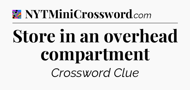 Store in an overhead compartment Crossword Clue