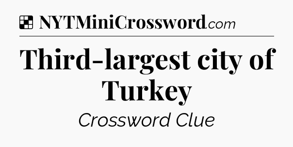 Solution: Third-largest city of Turkey - NYT Crossword