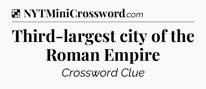 Solution: Third-largest city of the Roman Empire - NYT Crossword