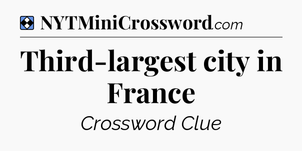 Solution: Third-largest city in France - NYT Mini Crossword