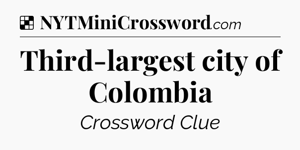 Solution: Third-largest city of Colombia - NYT Crossword