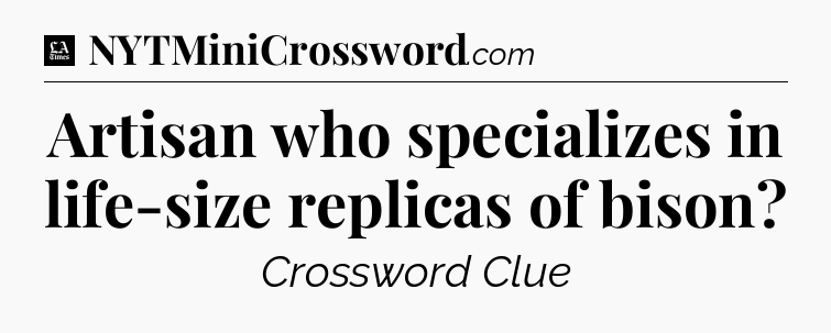 Artisan who specializes in life-size replicas of bison - LA Times Crossword