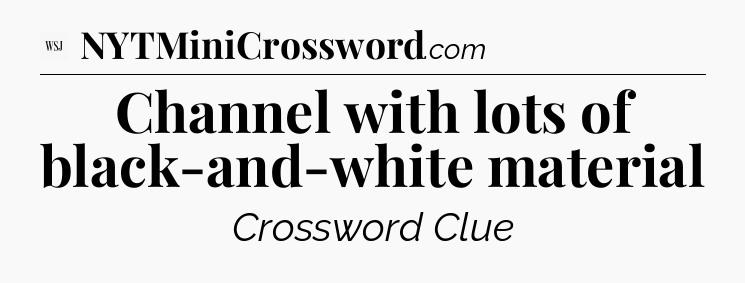 Channel with lots of black-and-white material - WSJ Crossword