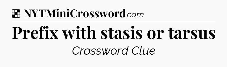 Solution: Prefix with stasis or tarsus - NYT Crossword