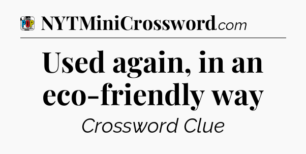 Used again, in an eco-friendly way Crossword Clue