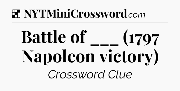 Solution: Battle of ___ (1797 Napoleon victory) - NYT Crossword