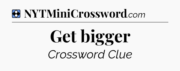 Solution: Get bigger - NYT Mini Crossword