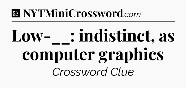 Low-__: indistinct, as computer graphics - LA Times Crossword