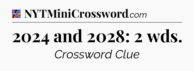 2024 and 2028: 2 wds Crossword Clue