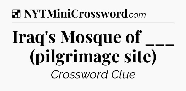 Solution: Iraq's Mosque of ___ (pilgrimage site) - NYT Crossword
