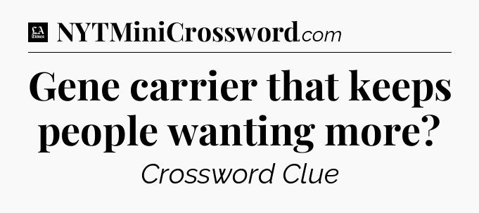 Gene carrier that keeps people wanting more - LA Times Crossword