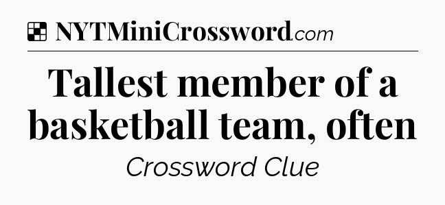 Solution: Tallest member of a basketball team, often - NYT Crossword
