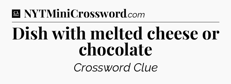 Dish with melted cheese or chocolate - LA Times Crossword