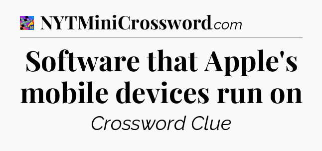 Software that Apple's mobile devices run on Crossword Clue