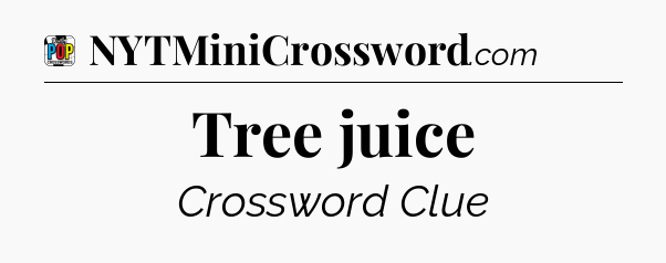 Tree juice Crossword Clue