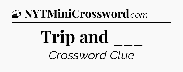 Trip and ___ - Daily Themed Classic Crossword