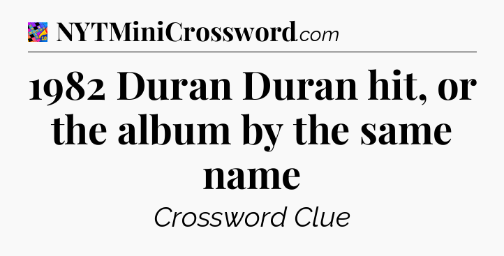1982 Duran Duran hit, or the album by the same name Crossword Clue