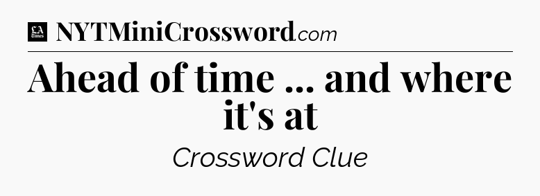 Ahead of time ... and where it's at - LA Times Crossword