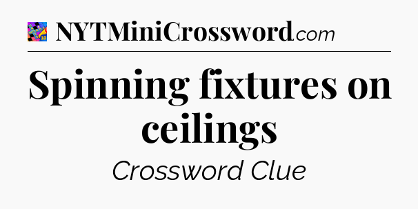Spinning fixtures on ceilings Crossword Clue