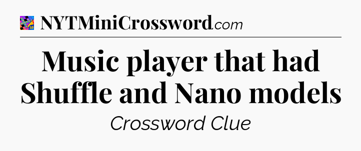 Music player that had Shuffle and Nano models Crossword Clue