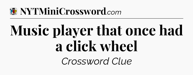 Music player that once had a click wheel Crossword Clue