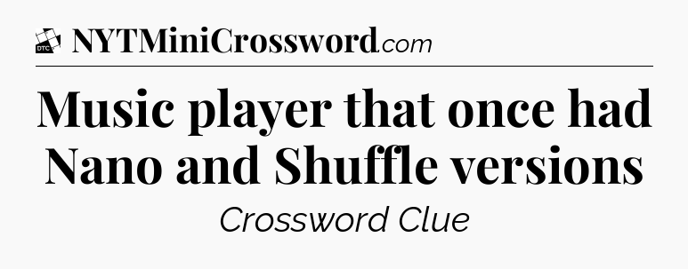 Music player that once had Nano and Shuffle versions - Daily Themed Classic Crossword