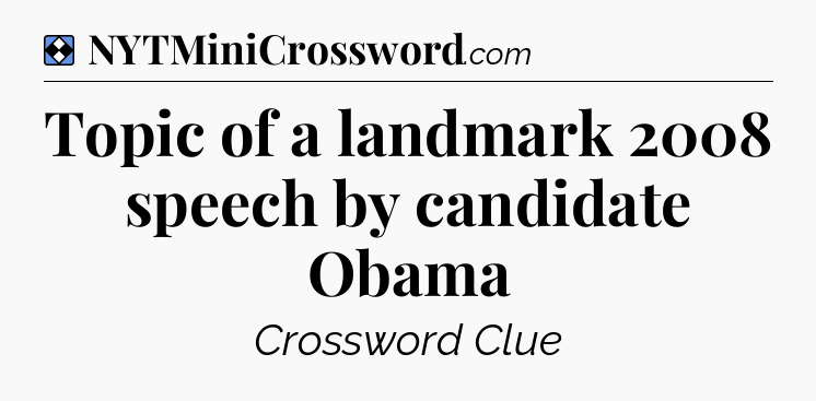 Solution: Topic of a landmark 2008 speech by candidate Obama - NYT Mini Crossword