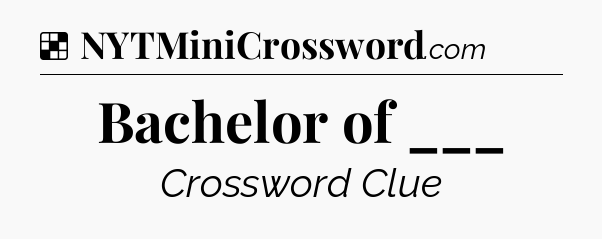 Solution: Bachelor of ___ - NYT Crossword