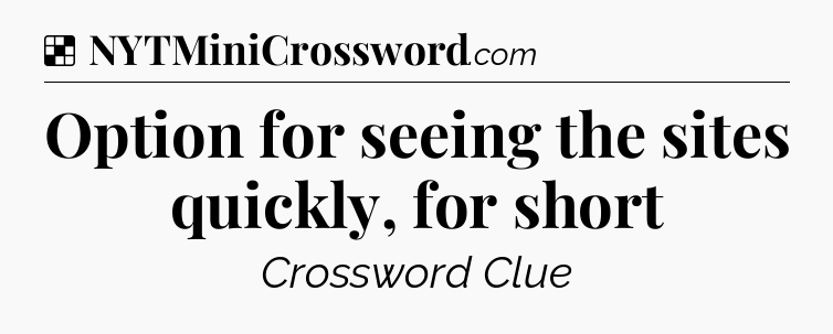 Solution: Option for seeing the sites quickly, for short - NYT Crossword