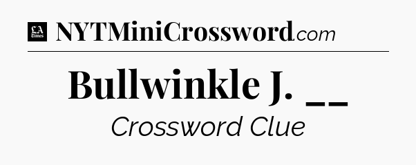 Bullwinkle J. __ - LA Times Crossword