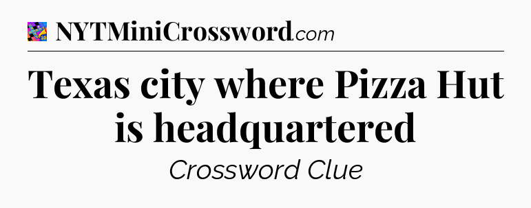 Texas city where Pizza Hut is headquartered Crossword Clue