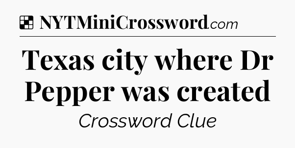 Solution: Texas city where Dr Pepper was created - NYT Crossword