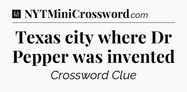 Texas city where Dr Pepper was invented - LA Times Crossword