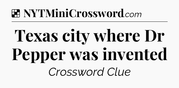 Solution: Texas city where Dr Pepper was invented - NYT Crossword