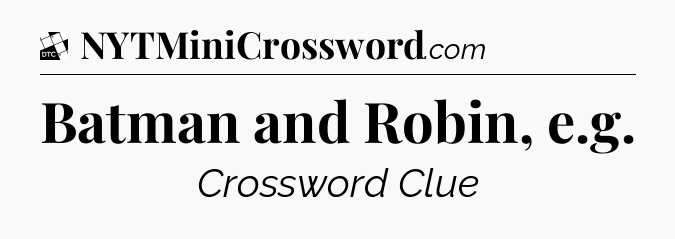 Batman and Robin, e.g - Daily Themed Classic Crossword