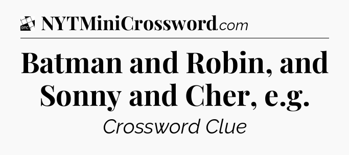 Batman and Robin, and Sonny and Cher, e.g - Daily Themed Classic Crossword