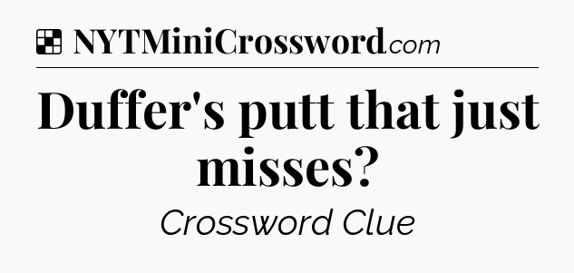 Solution: Duffer's putt that just misses - NYT Crossword