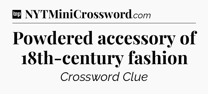 Powdered accessory of 18th-century fashion Crossword Clue