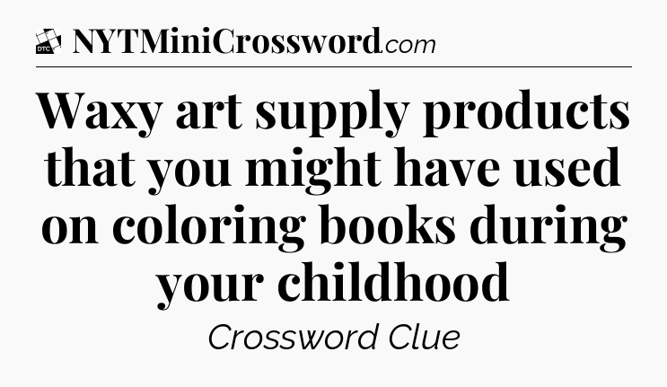 Waxy art supply products that you might have used on coloring books during your childhood - Daily Themed Classic Crossword