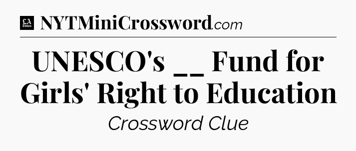 UNESCO's __ Fund for Girls' Right to Education - LA Times Crossword
