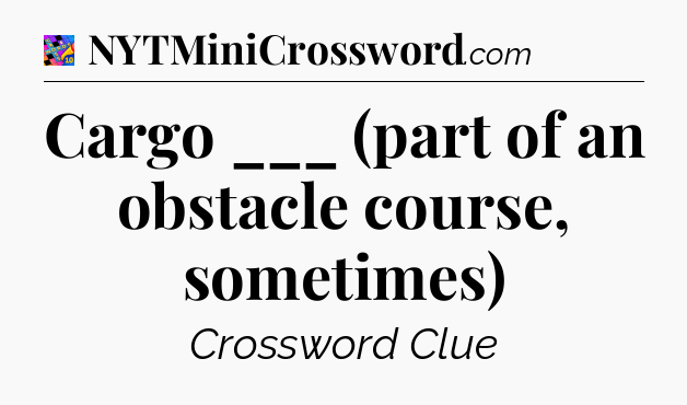 Cargo ___ (part of an obstacle course, sometimes) Crossword Clue