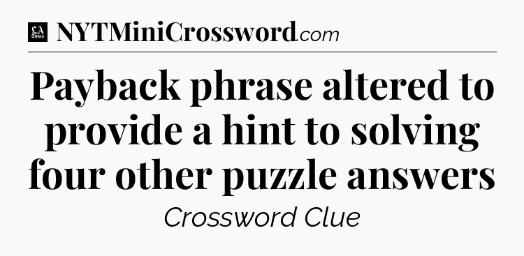 Payback phrase altered to provide a hint to solving four other puzzle answers - LA Times Crossword