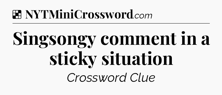 Solution: Singsongy comment in a sticky situation - NYT Crossword