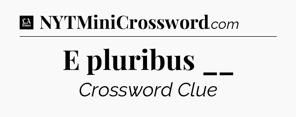 E pluribus __ - LA Times Crossword