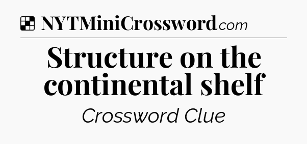 Solution: Structure on the continental shelf - NYT Crossword