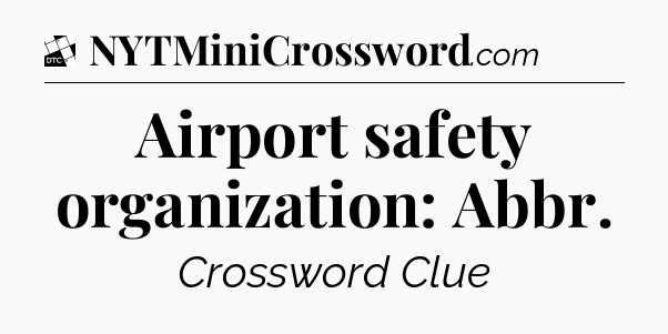 Airport safety organization: Abbr - Daily Themed Classic Crossword