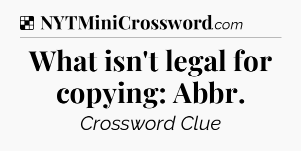 Solution: What isn't legal for copying: Abbr - NYT Crossword