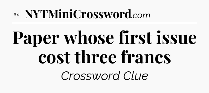 Paper whose first issue cost three francs - WSJ Crossword